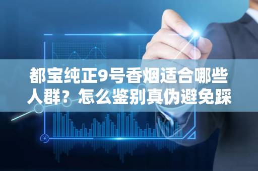 都宝纯正9号香烟适合哪些人群？怎么鉴别真伪避免踩坑？